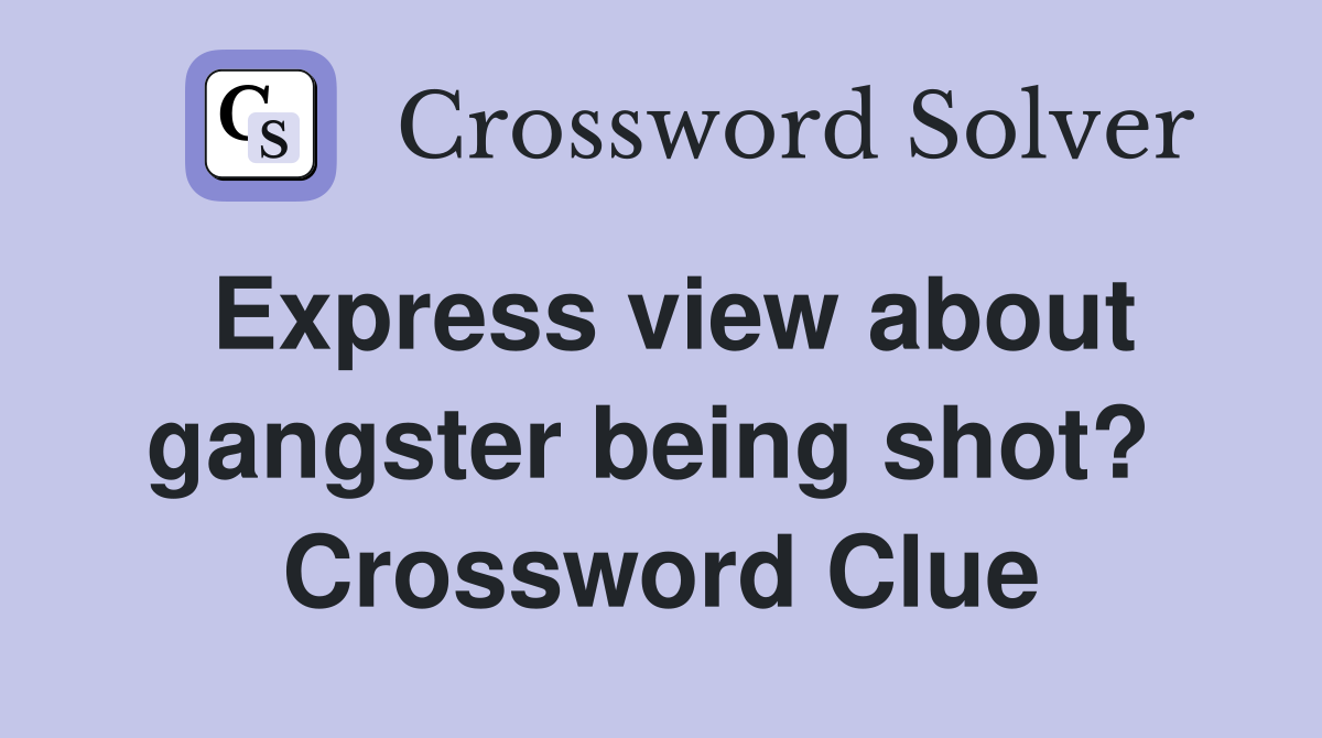 Express view about gangster being shot?  Crossword Clue