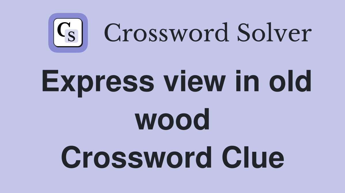 Express view in old wood Crossword Clue