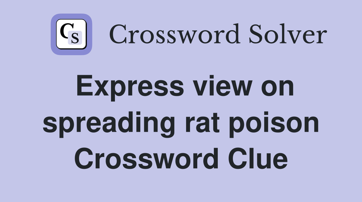 Express view on spreading rat poison Crossword Clue