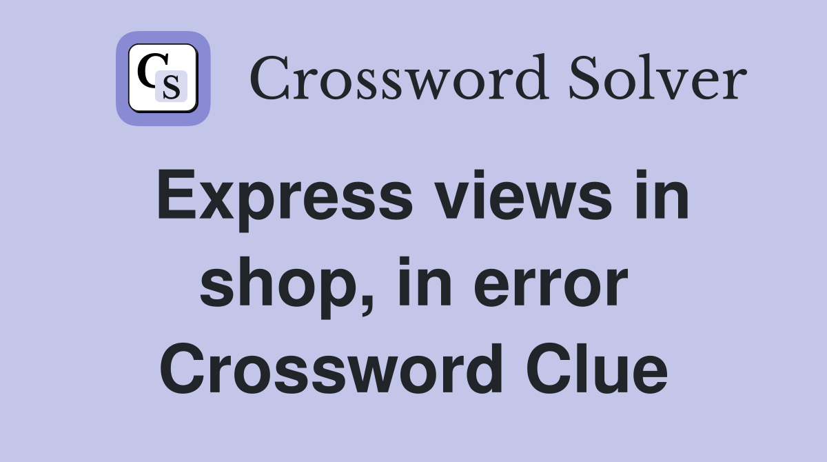Express views in shop, in error Crossword Clue