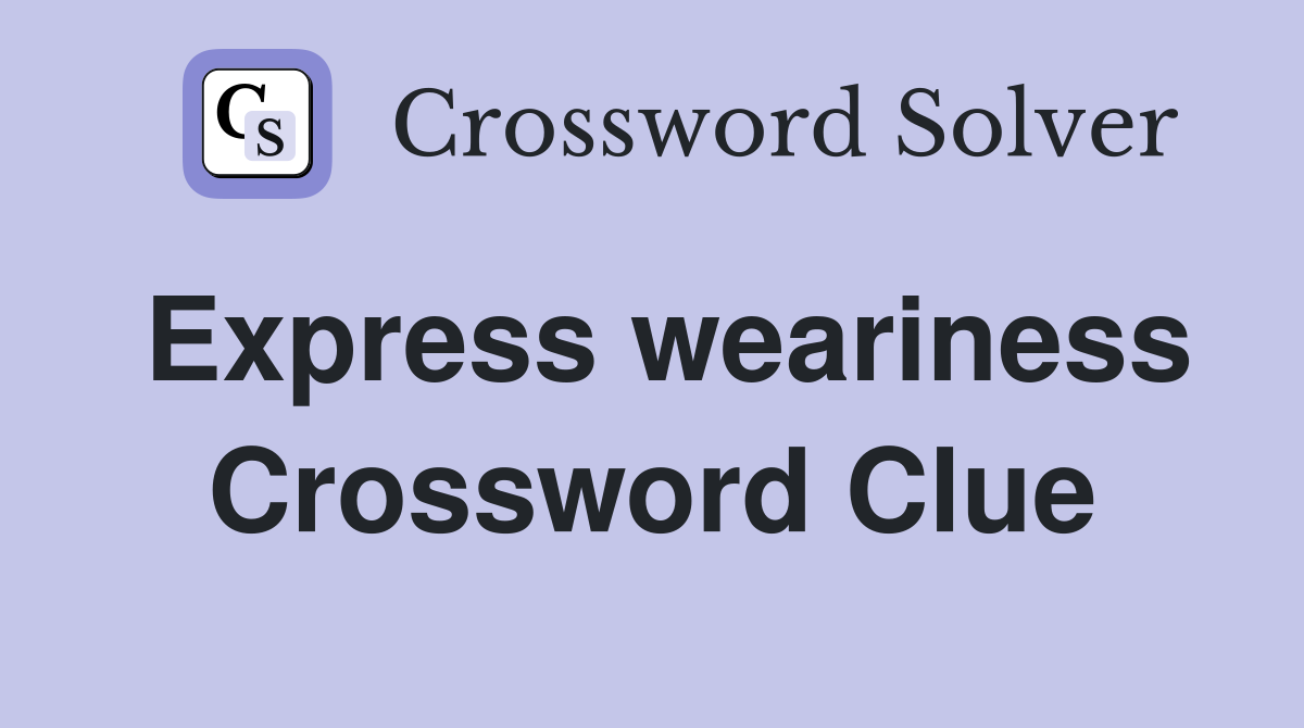 Express weariness Crossword Clue