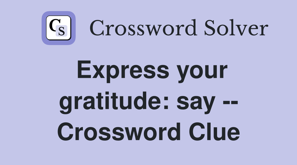 Express your gratitude: say -- Crossword Clue