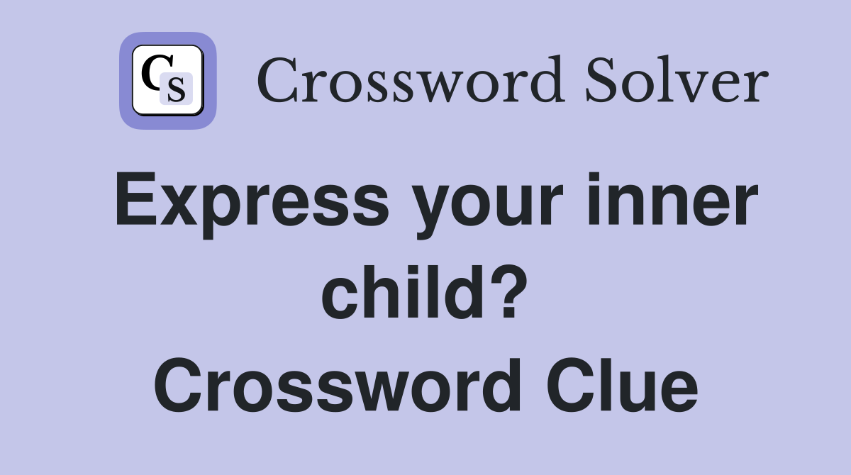 Express your inner child? Crossword Clue