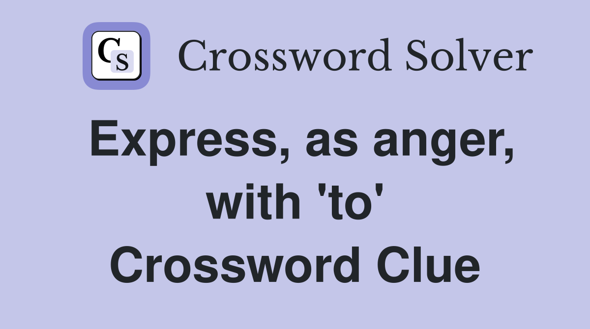 Express, as anger, with 'to' Crossword Clue
