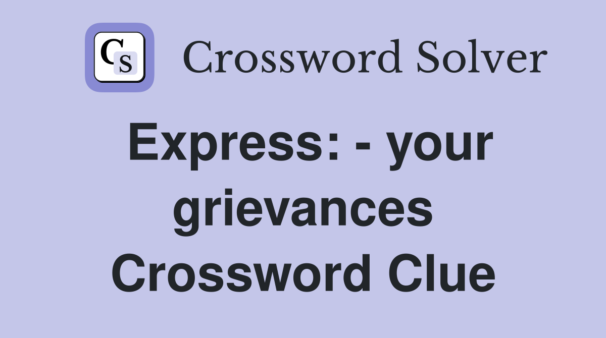Express: - your grievances Crossword Clue
