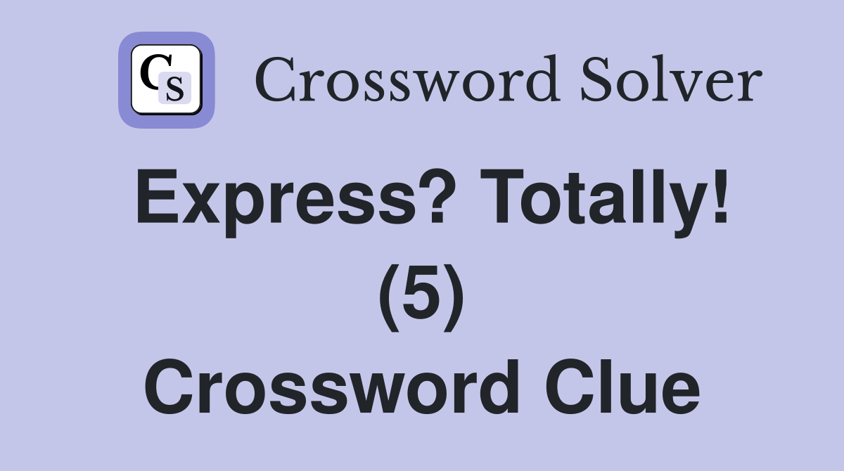 Express? Totally! (5) Crossword Clue