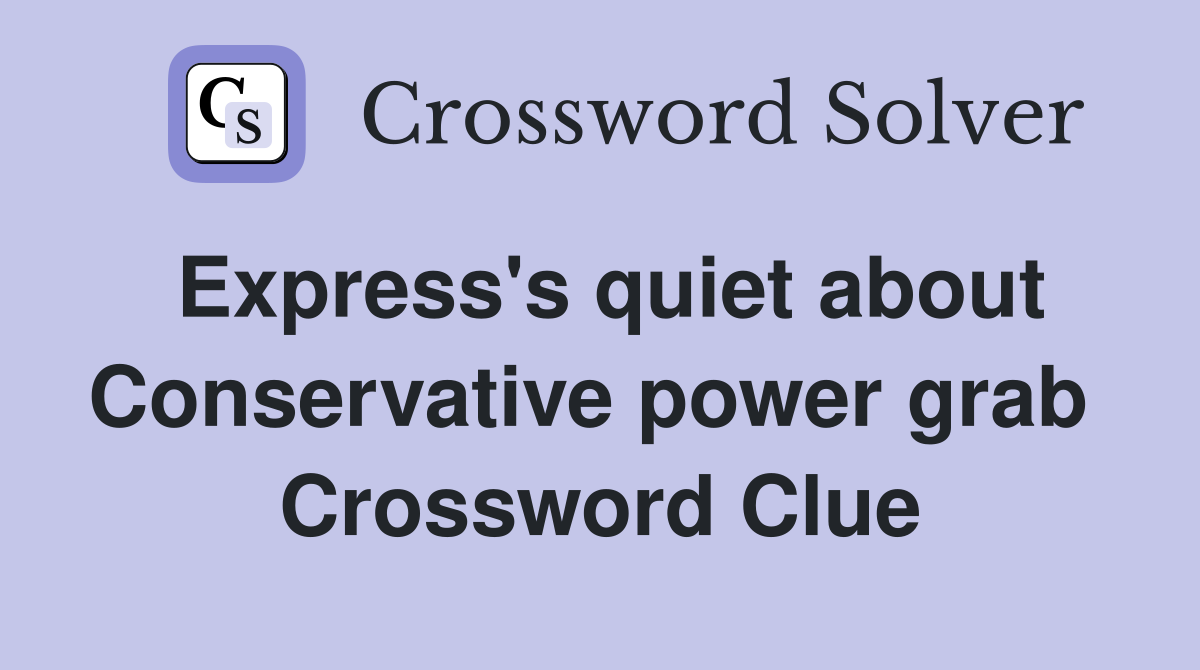 Express's quiet about Con­servative power grab  Crossword Clue