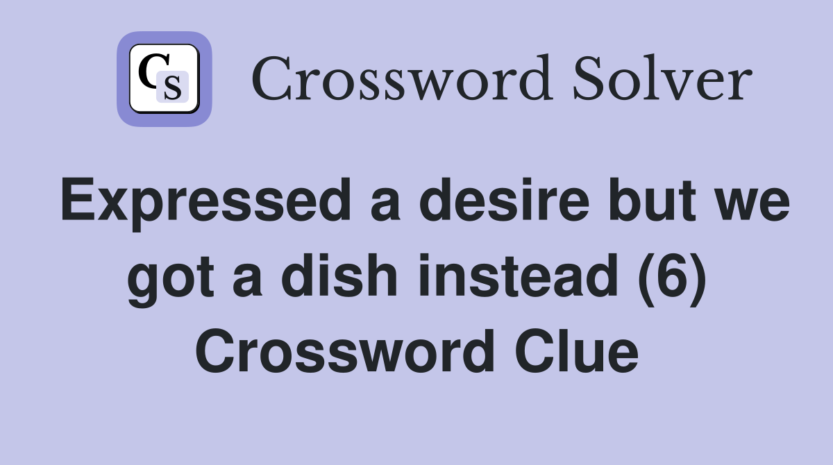 Expressed a desire but we got a dish instead (6) Crossword Clue