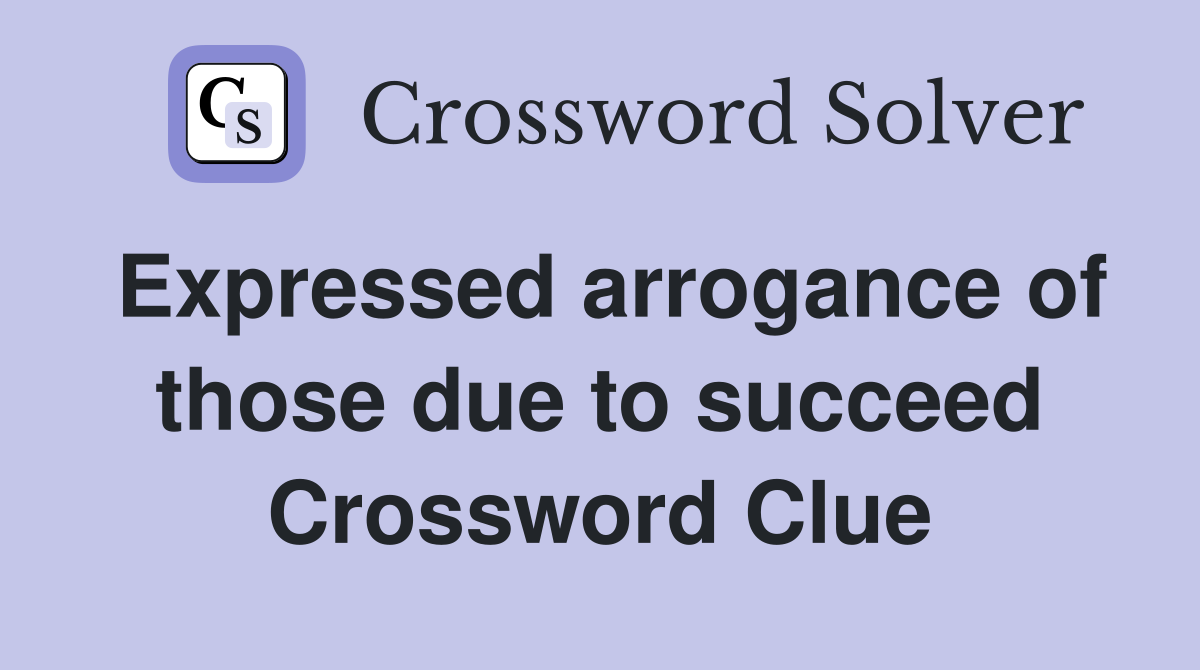 Expressed arrogance of those due to succeed Crossword Clue