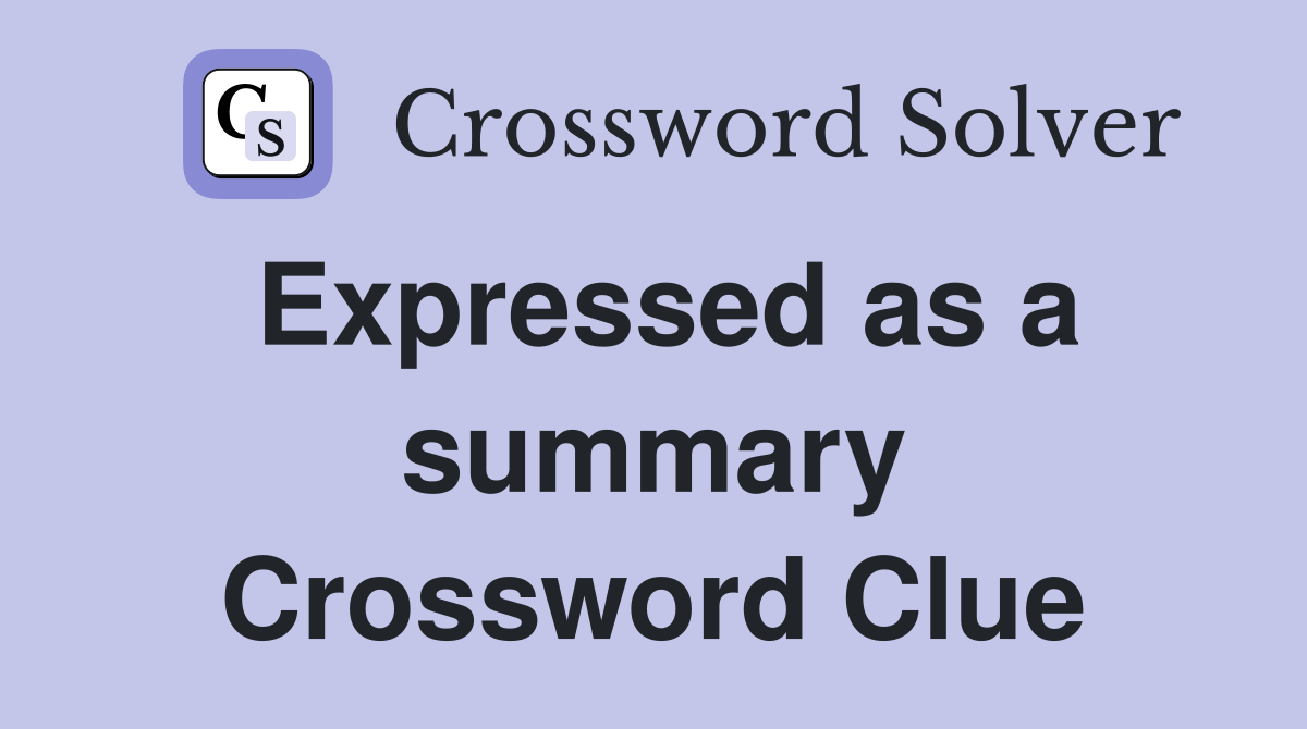 Expressed as a summary Crossword Clue