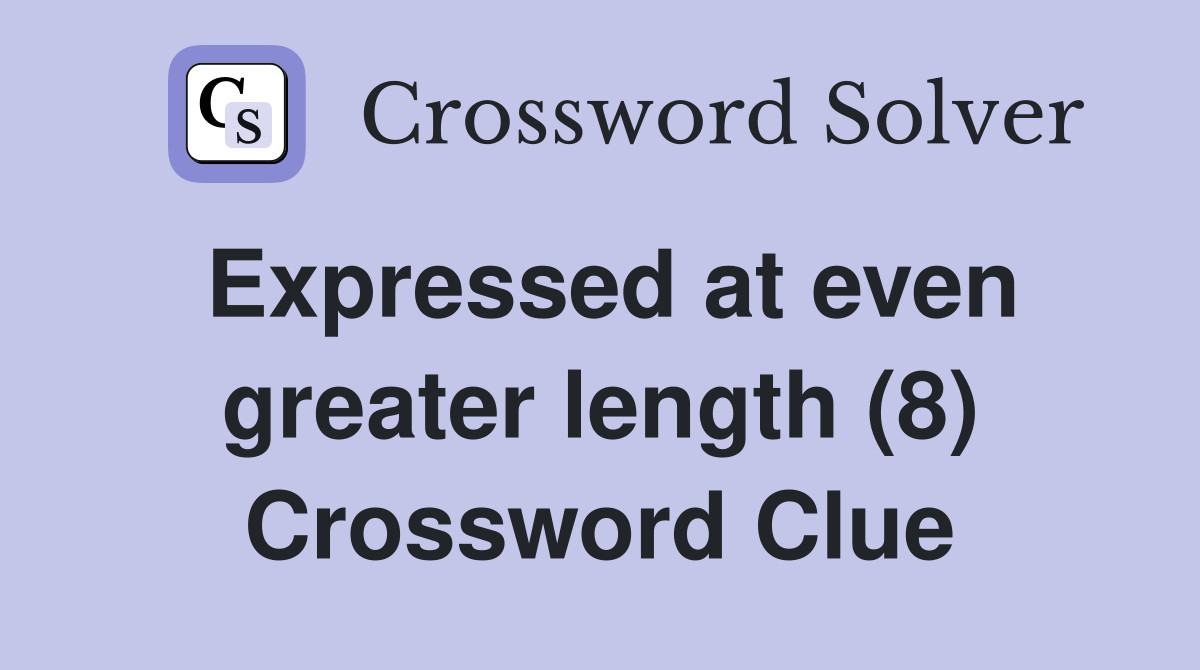 Expressed at even greater length (8) Crossword Clue