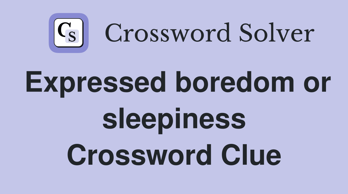 Expressed boredom or sleepiness Crossword Clue
