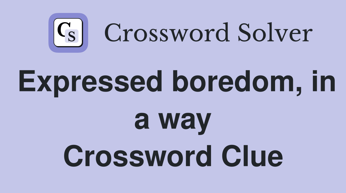 Expressed boredom, in a way Crossword Clue