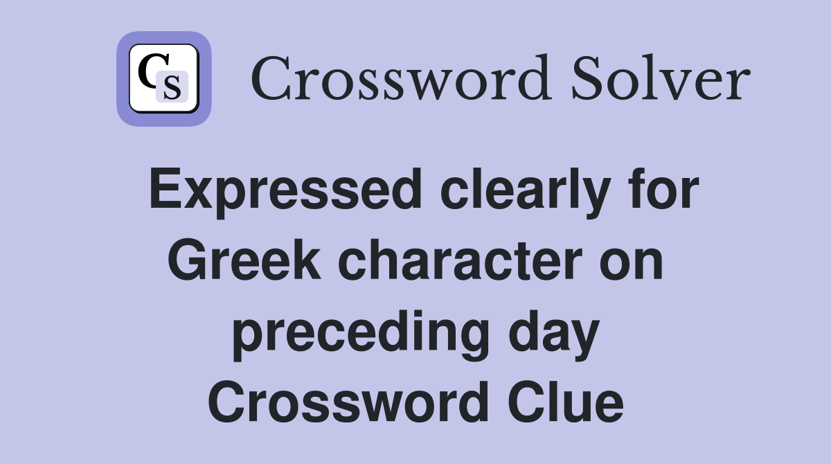 Expressed clearly for Greek character on preceding day Crossword Clue