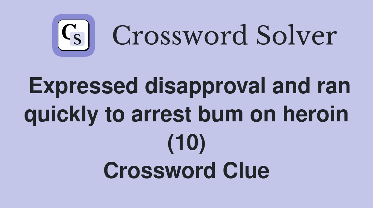 Expressed disapproval and ran quickly to arrest bum on heroin (10) Crossword Clue