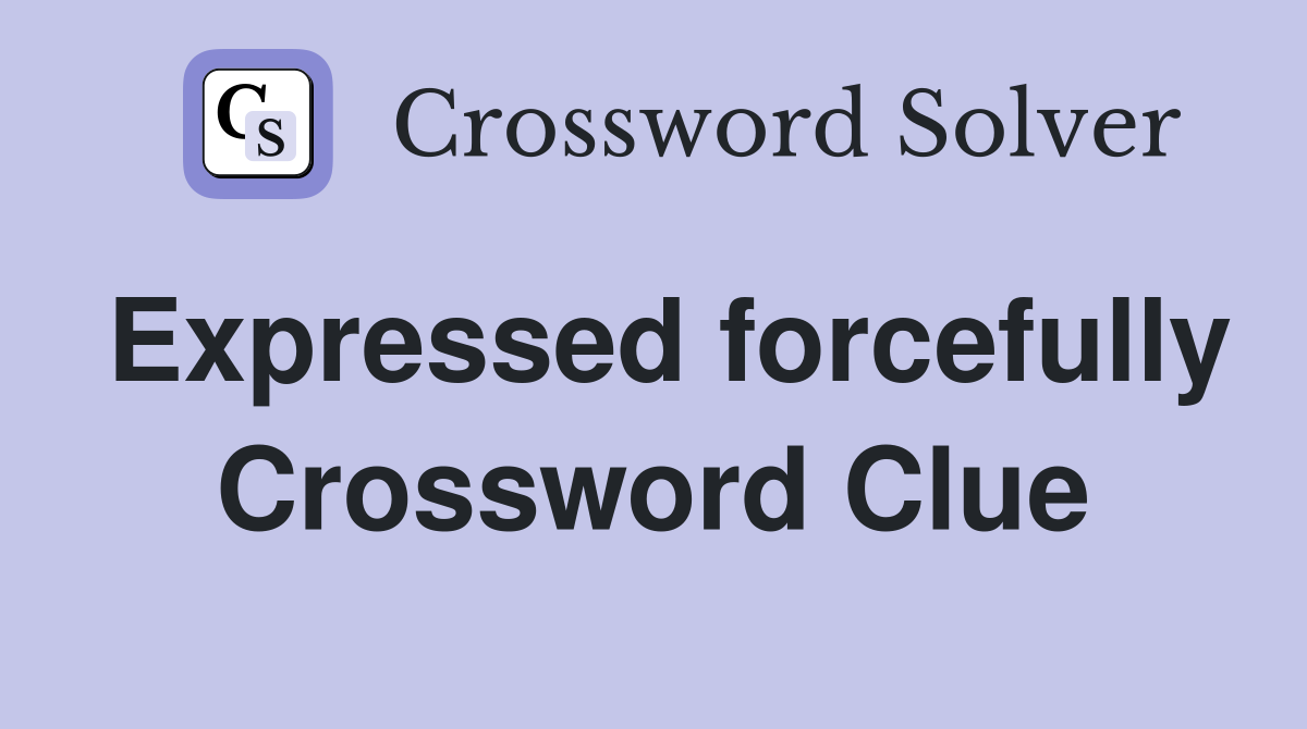 Expressed forcefully Crossword Clue