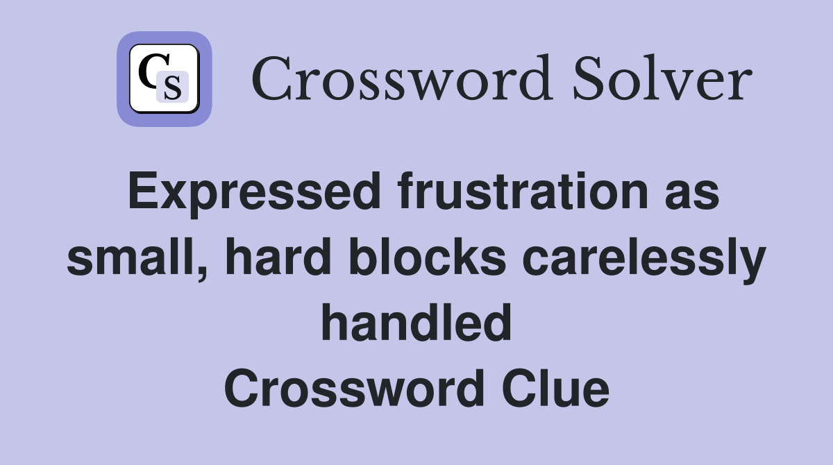 Expressed frustration as small, hard blocks carelessly handled Crossword Clue