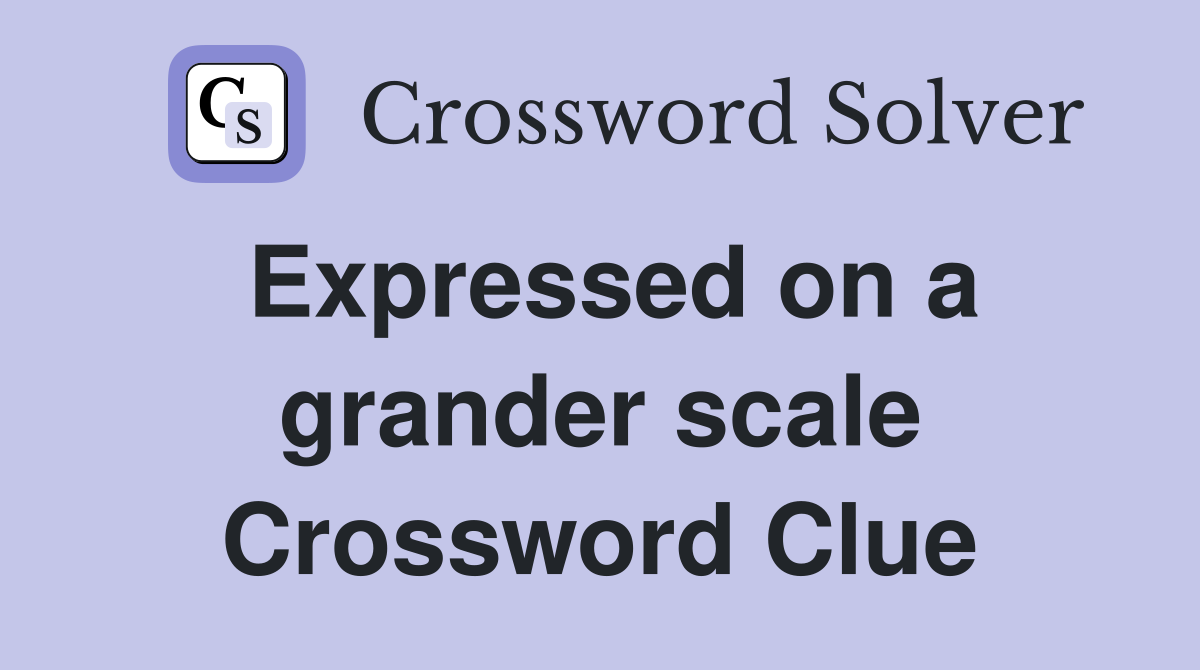 Expressed on a grander scale Crossword Clue