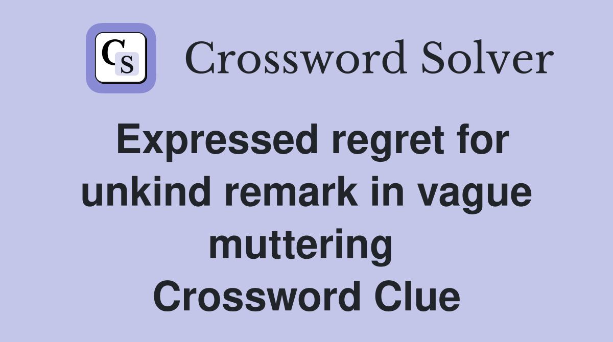 Expressed regret for unkind remark in vague muttering  Crossword Clue