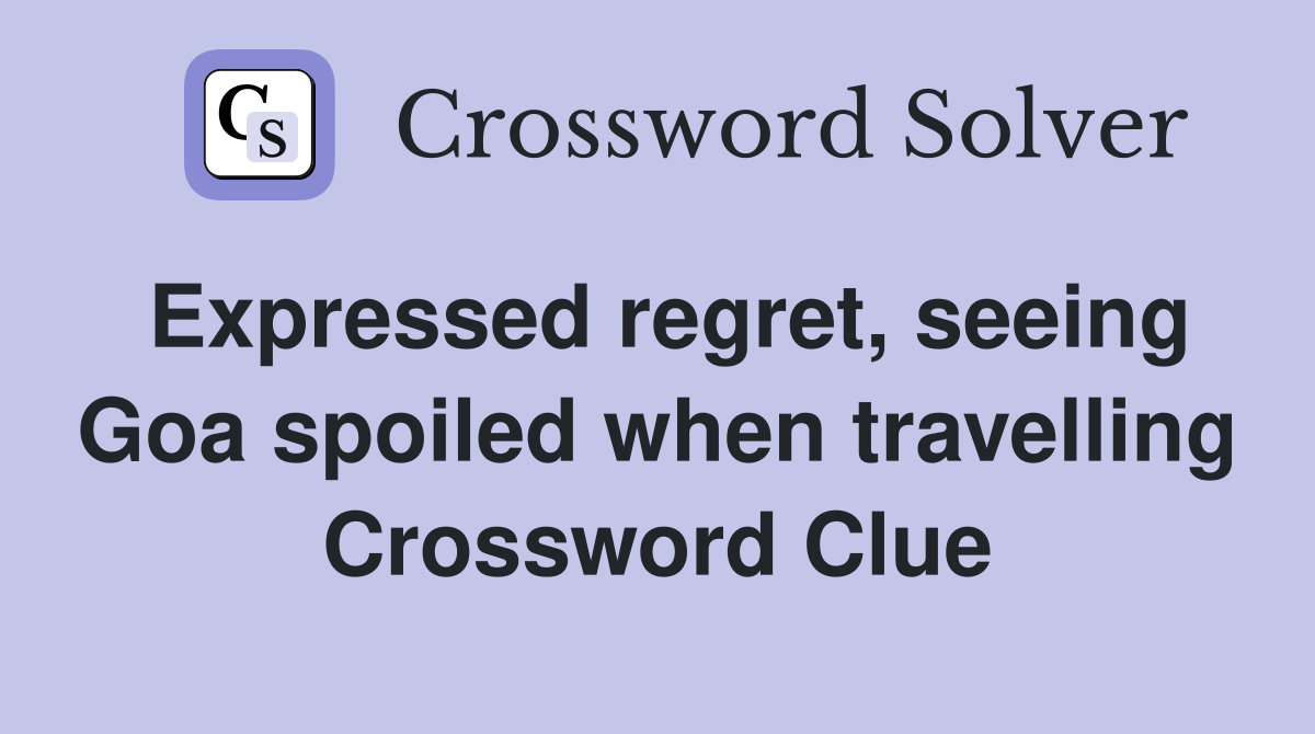 Expressed regret, seeing Goa spoiled when travelling Crossword Clue