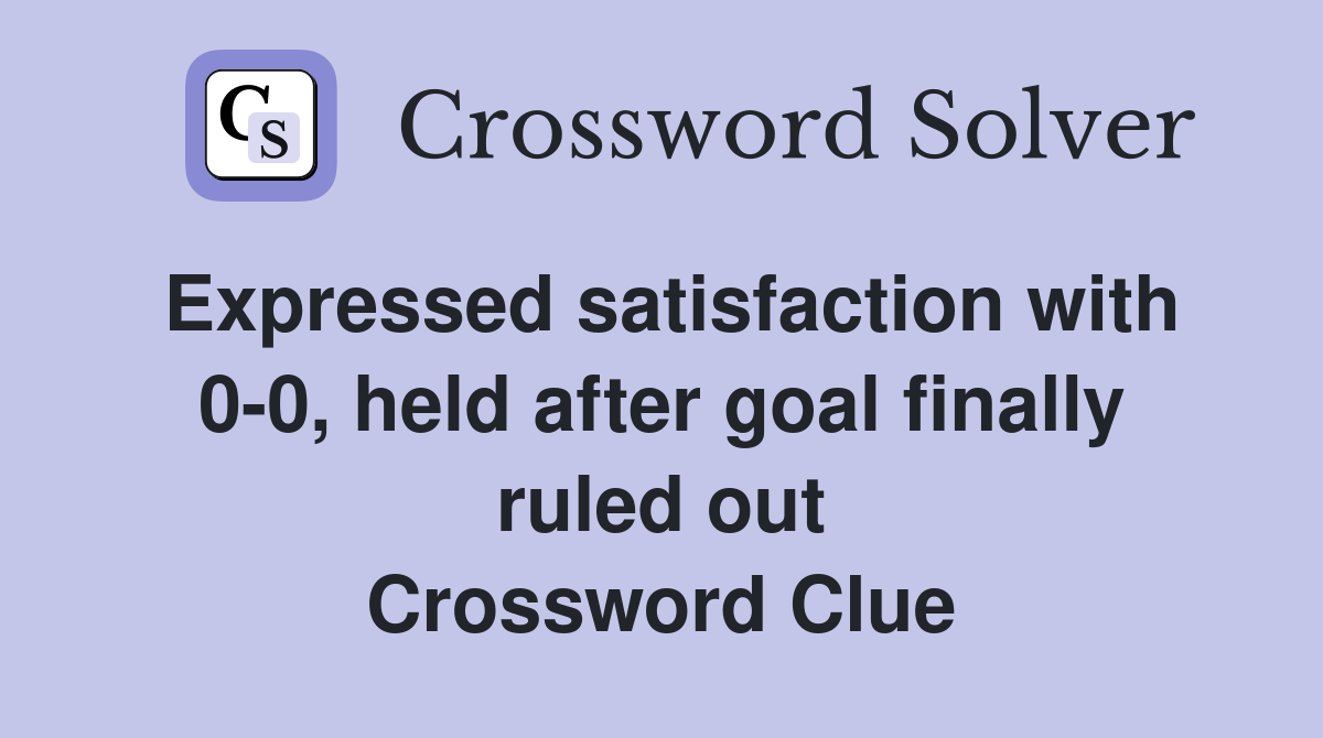 Expressed satisfaction with 0-0, held after goal finally ruled out Crossword Clue