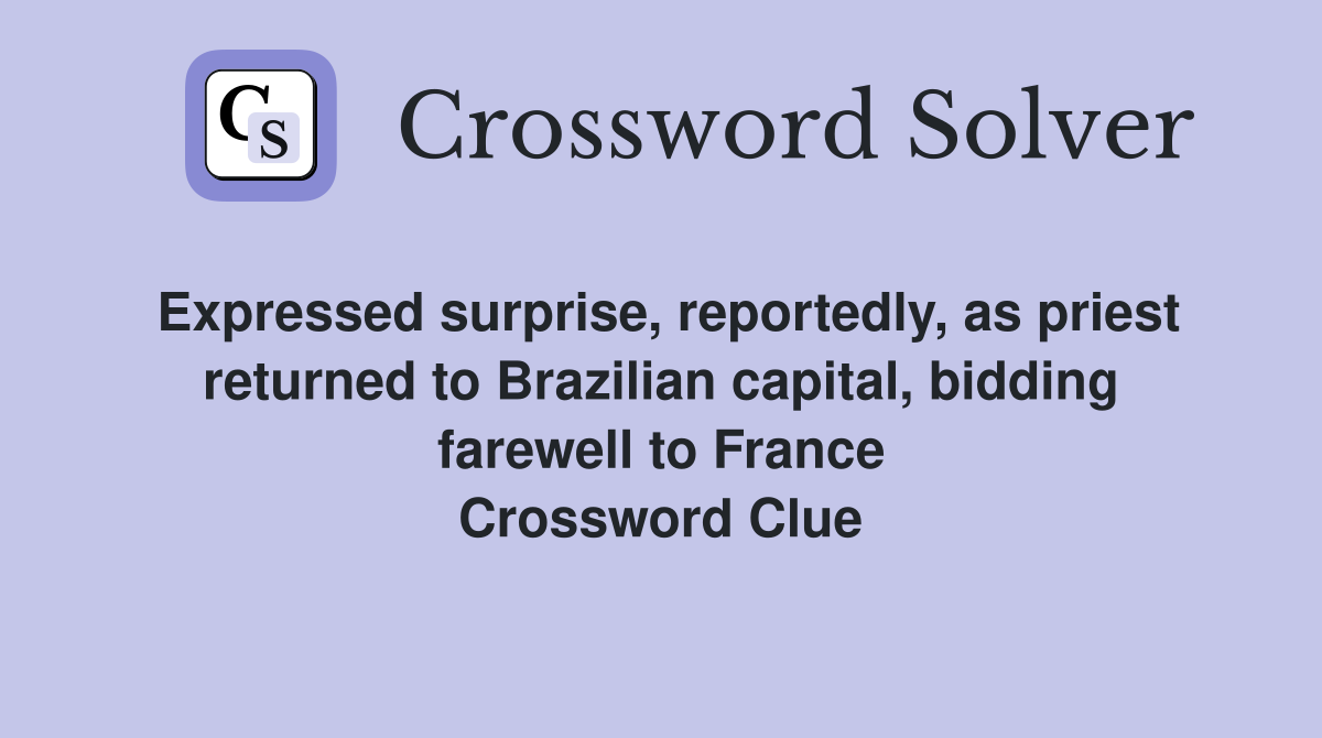 Expressed surprise, reportedly, as priest returned to Brazilian capital, bidding farewell to France Crossword Clue