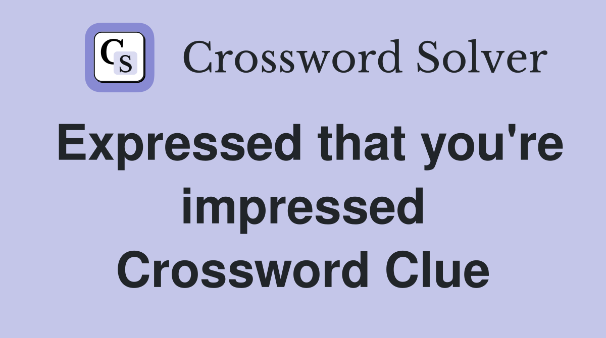 Expressed that you're impressed Crossword Clue