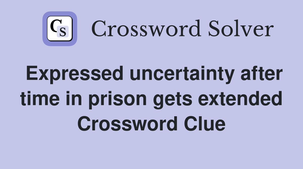 Expressed uncertainty after time in prison gets extended Crossword Clue