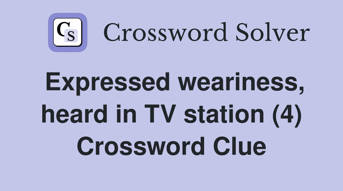 Expressed weariness heard in TV station (4) Crossword Clue Answers
