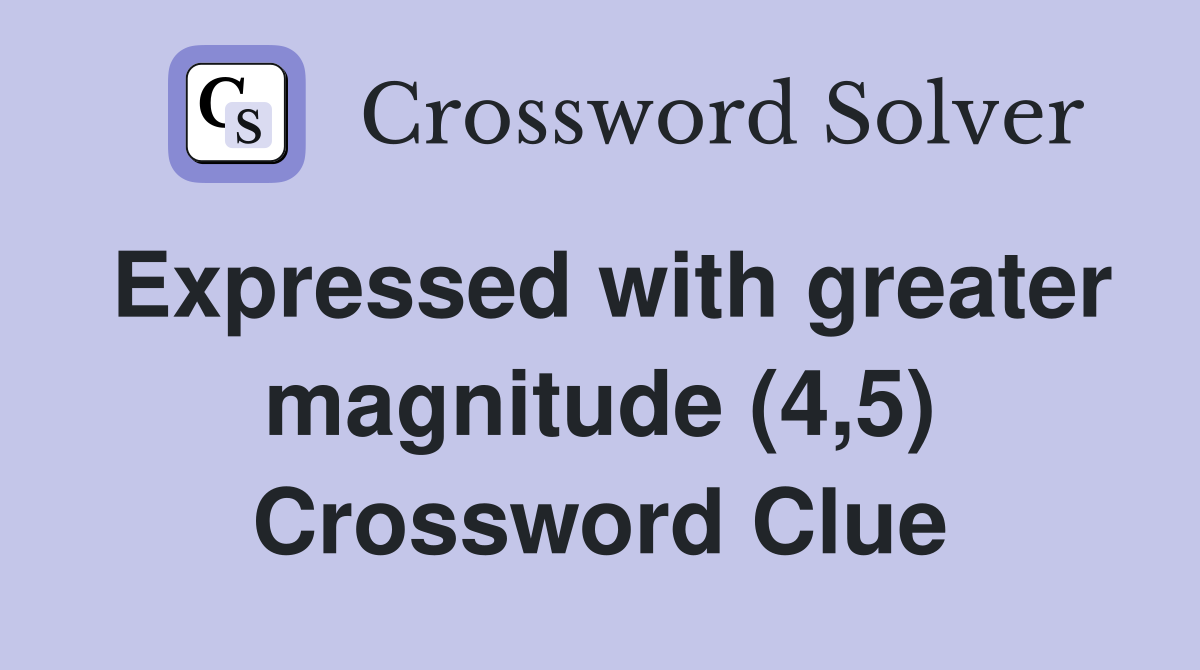 Expressed with greater magnitude (4,5) Crossword Clue