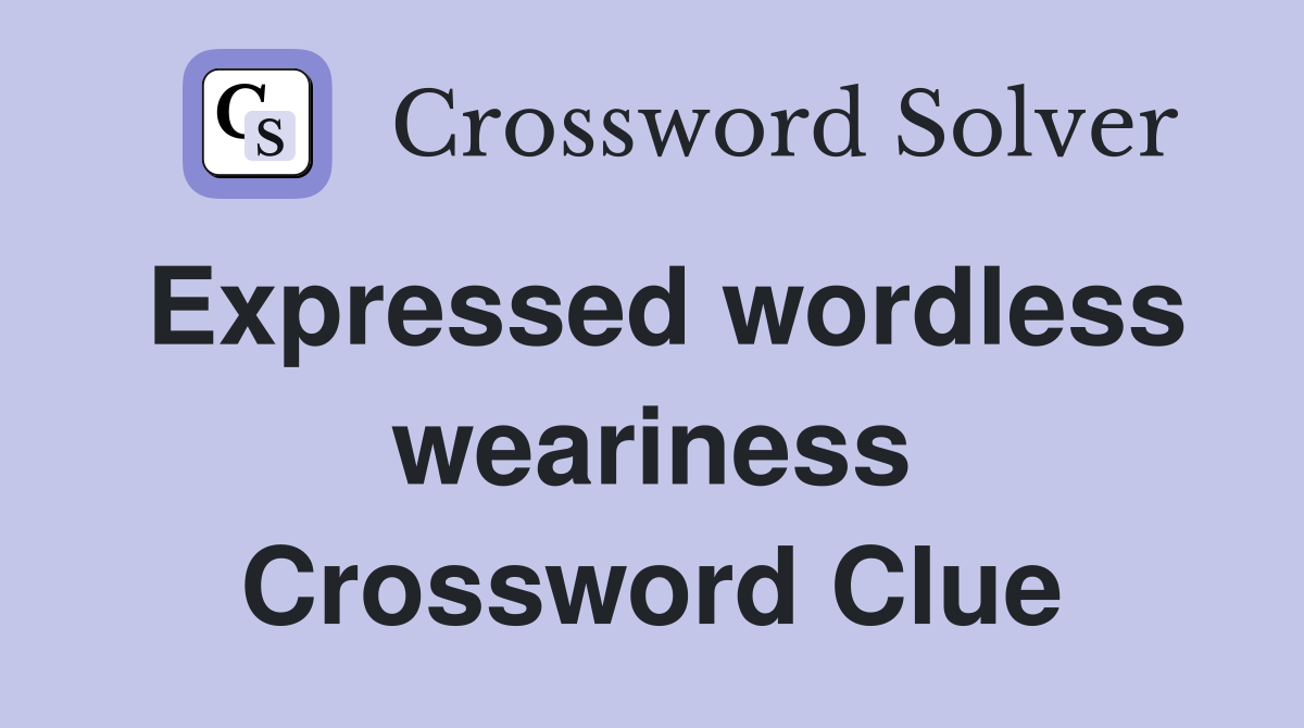 Expressed wordless weariness Crossword Clue