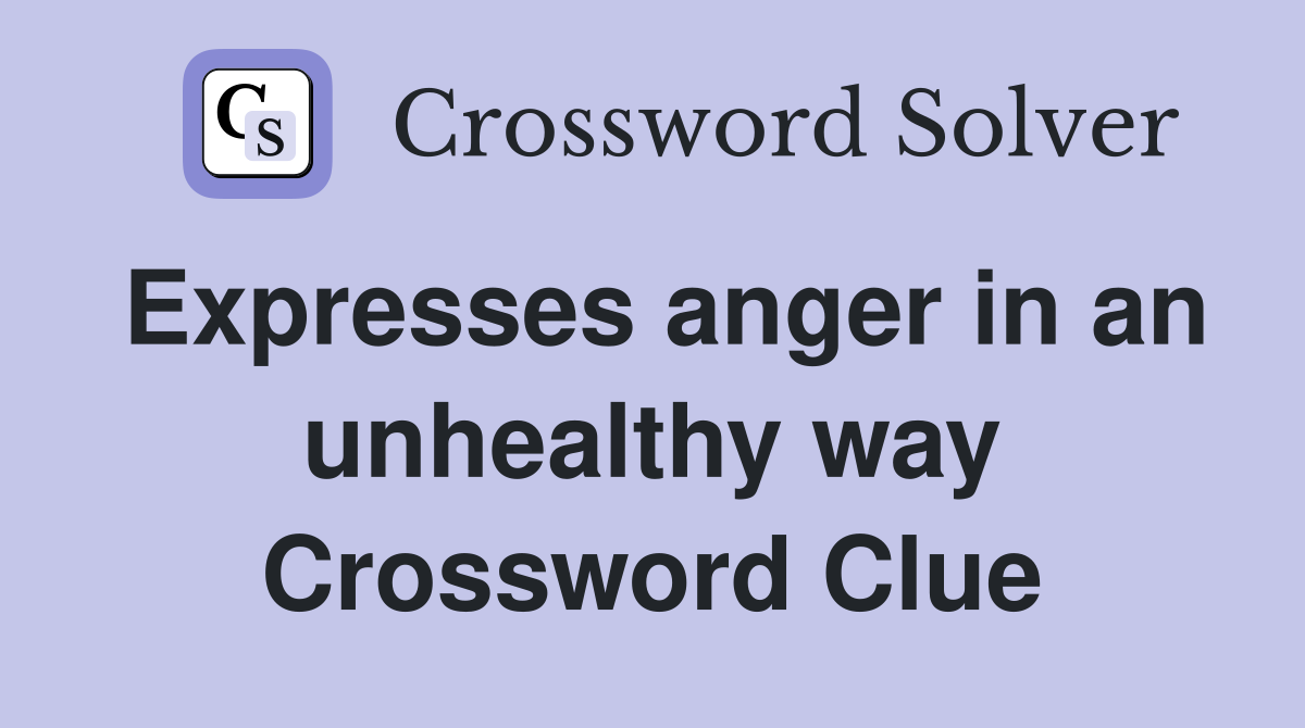 Expresses anger in an unhealthy way Crossword Clue