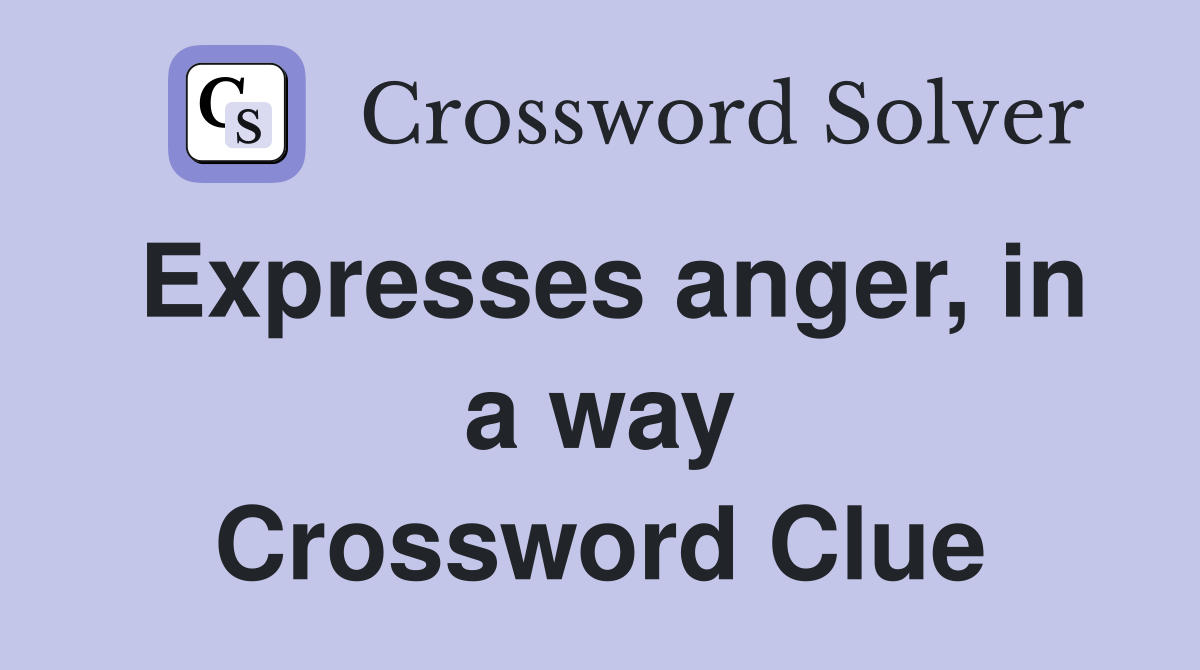 Expresses anger, in a way Crossword Clue