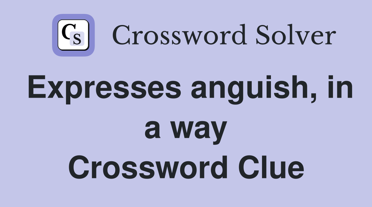 Expresses anguish, in a way Crossword Clue