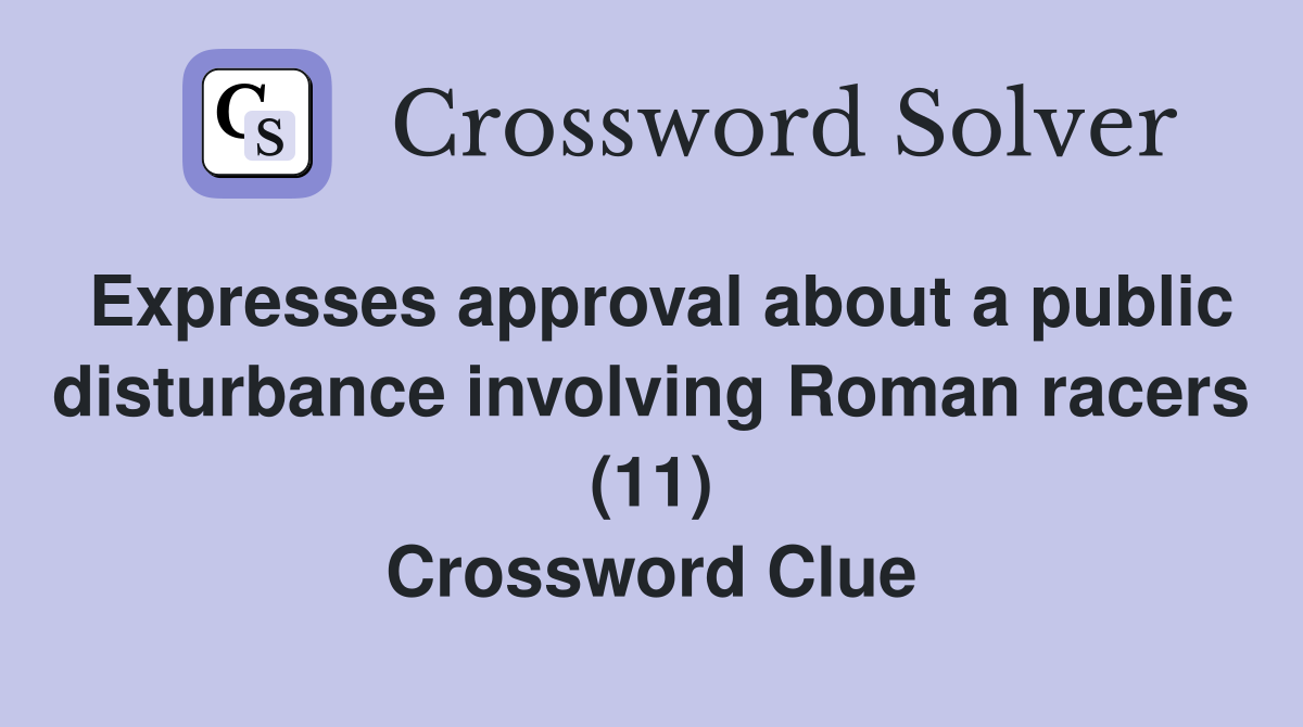 Expresses approval about a public disturbance involving Roman racers (11) Crossword Clue