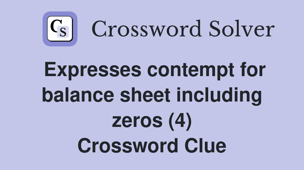 Expresses contempt for balance sheet including zeros (4) Crossword Clue