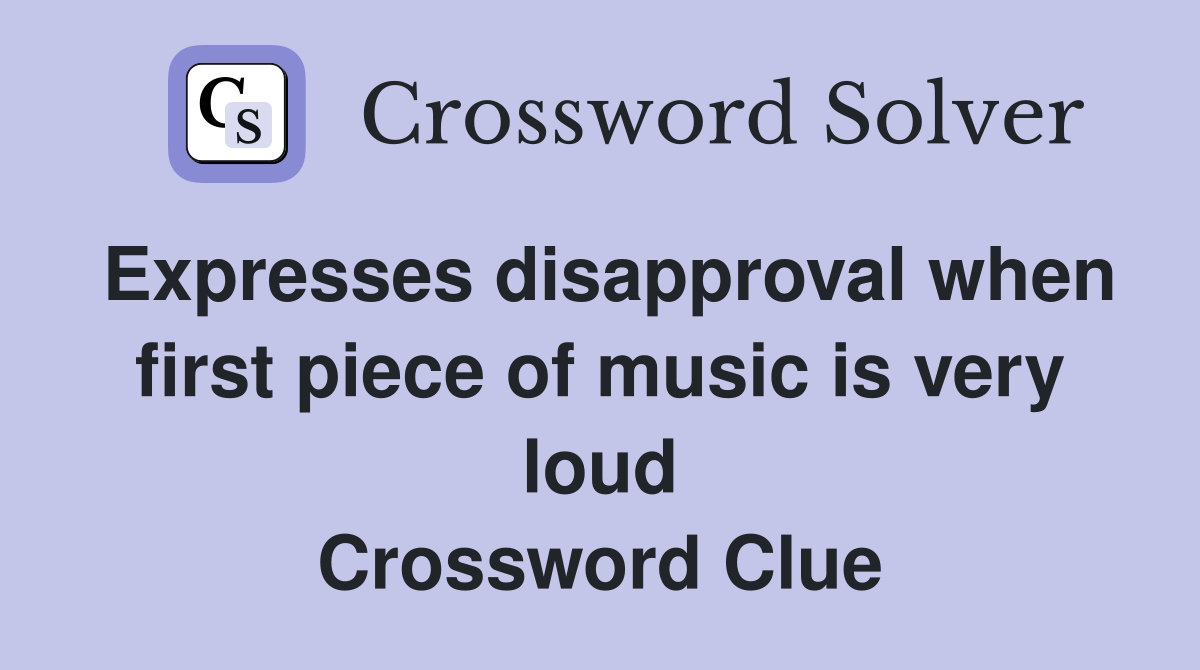 Expresses disapproval when first piece of music is very loud Crossword Clue