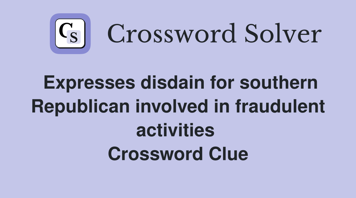 Expresses disdain for southern Republican involved in fraudulent activities  Crossword Clue