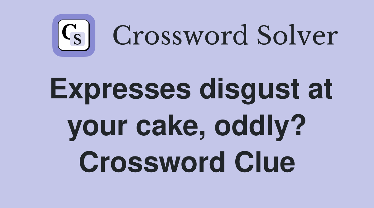 Expresses disgust at your cake, oddly? Crossword Clue