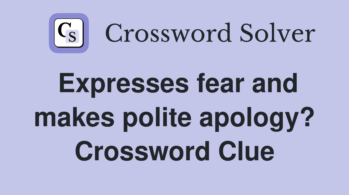 Expresses fear and makes polite apology? Crossword Clue