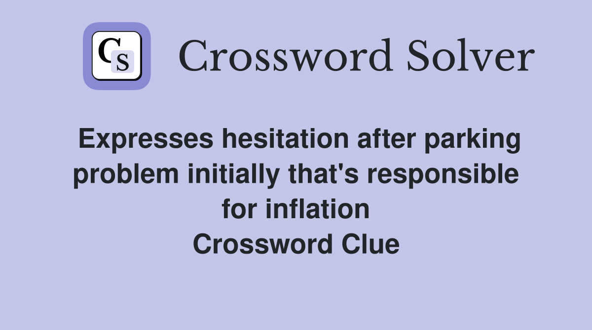 Expresses hesitation after parking problem initially that's responsible for inflation Crossword Clue