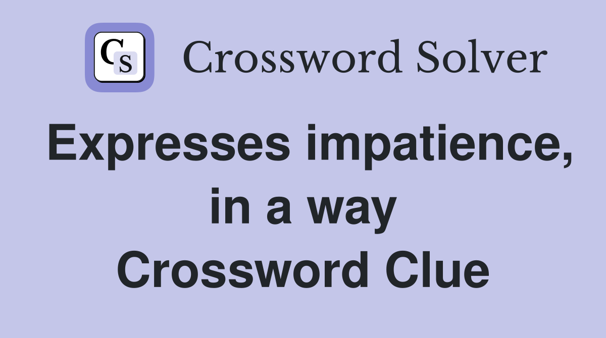 Expresses impatience, in a way Crossword Clue