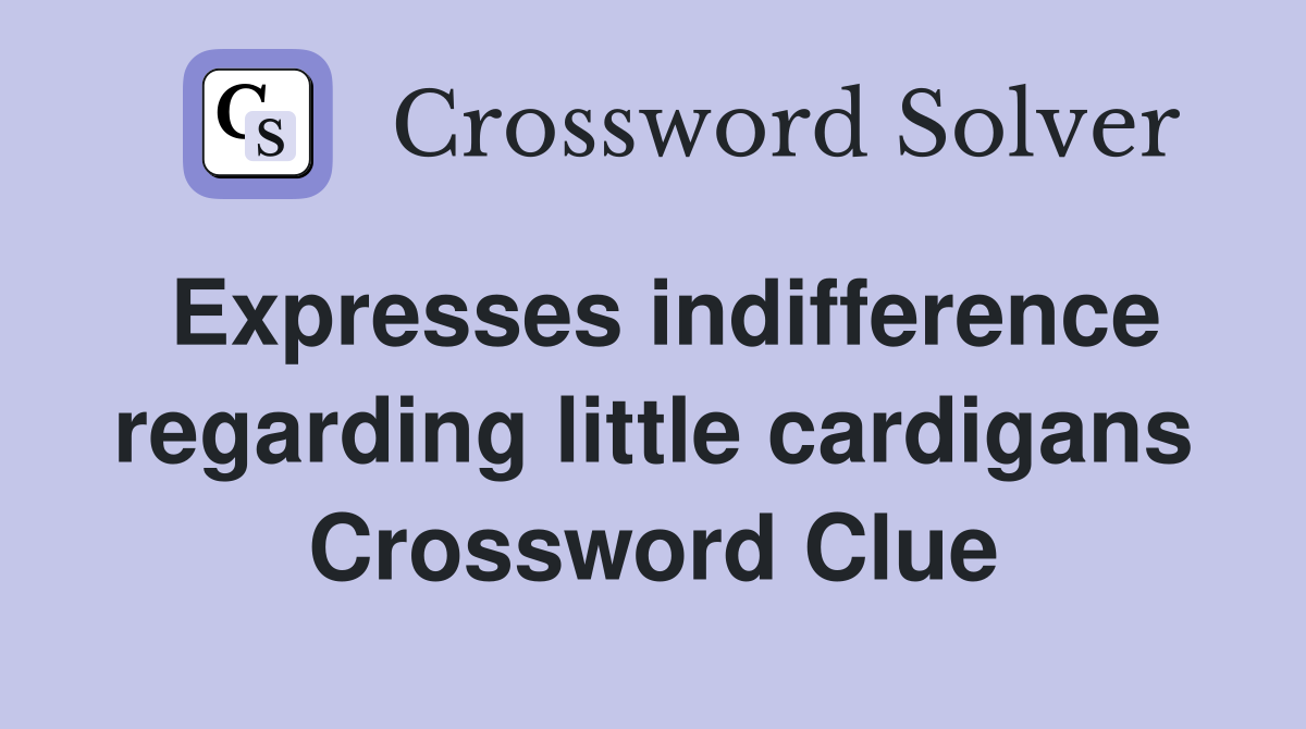 Expresses indifference regarding little cardigans Crossword Clue