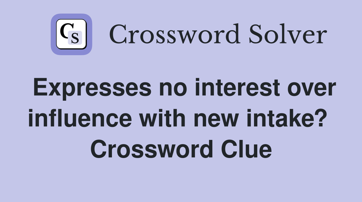 Expresses no interest over influence with new intake?  Crossword Clue