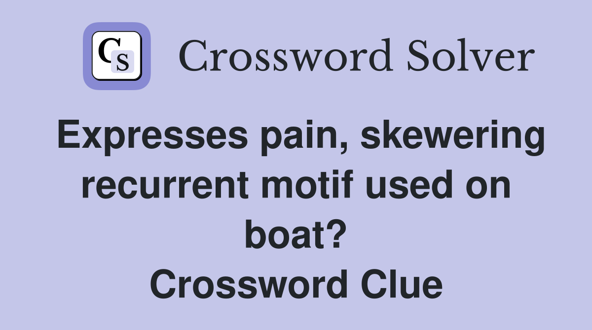 Expresses pain, skewering recurrent motif used on boat? Crossword Clue