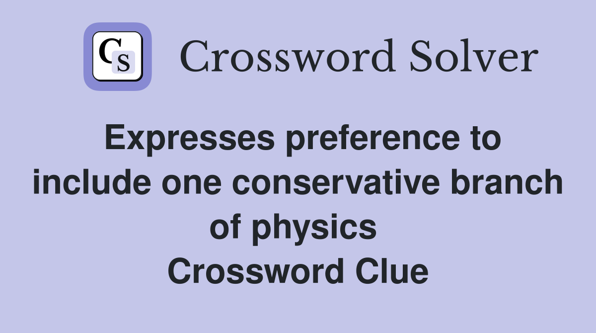 Expresses preference to include one conservative branch of physics  Crossword Clue