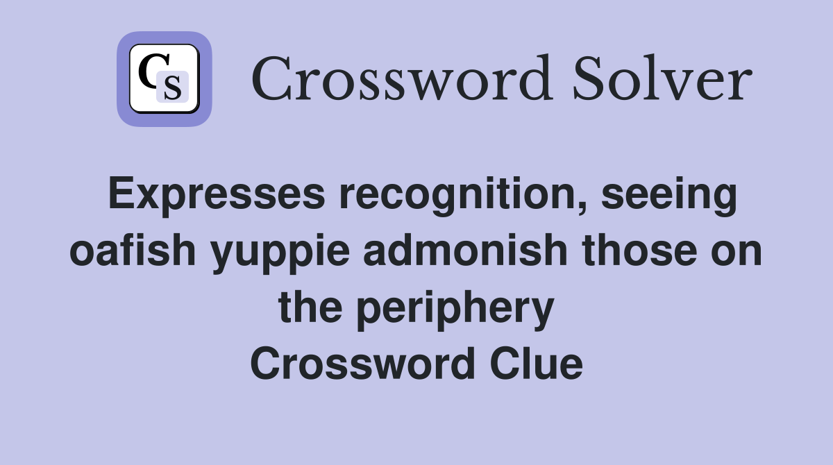 Expresses recognition, seeing oafish yuppie admonish those on the periphery Crossword Clue