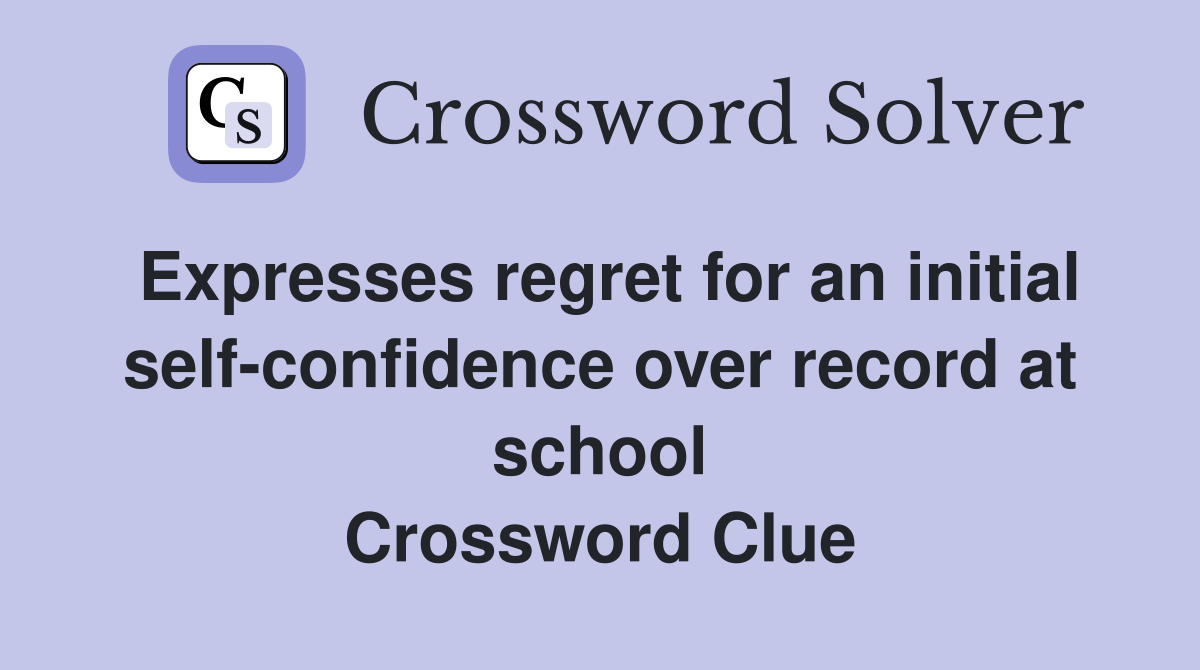 Expresses regret for an initial self-confidence over record at school Crossword Clue