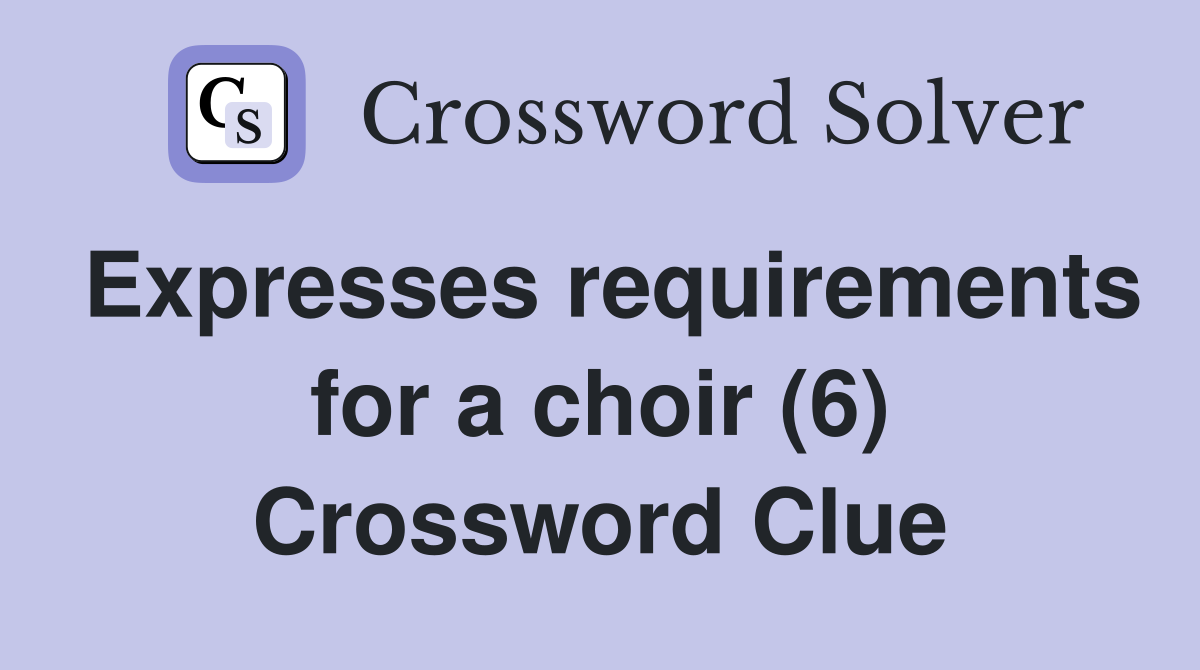 Expresses requirements for a choir (6) Crossword Clue