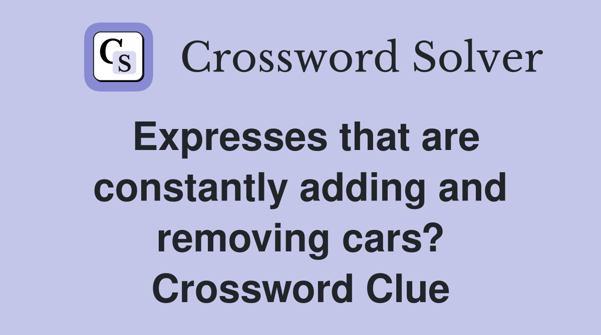 Expresses that are constantly adding and removing cars? Crossword Clue